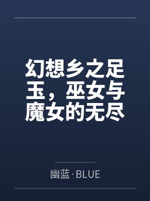 幻想乡之足玉,巫女与魔女的无尽笑颜——属于博丽灵梦和雾雨魔理沙的绝望瘙痒调教!by幽蓝·BLUE 幻想乡之足玉,巫女与魔女的无尽笑颜——属于博丽灵梦和雾雨魔理沙的绝望瘙痒调教!by幽蓝·BLUE