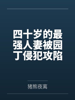 四十岁的最强人妻被园丁侵犯攻陷