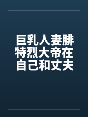 巨乳人妻腓特烈大帝在自己和丈夫的婚房里惨遭黄毛中出