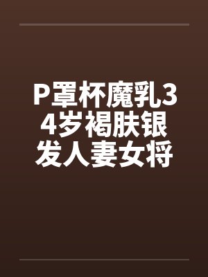 P罩杯魔乳34岁褐肤银发人妻女将军在儿子卡尔的巨根之下,首度尝到身为女人的幸福 P罩杯魔乳34岁褐肤银发人妻女将军在儿子卡尔的巨根之下,首度尝到身为女人的幸福