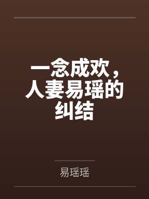 一念成欢,人妻易瑶的纠结笔趣阁无弹窗 一念成欢,人妻易瑶的纠结笔趣阁无弹窗
