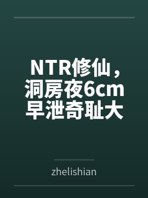 NTR修仙，洞房夜6cm早泄奇耻大辱byzhelishian