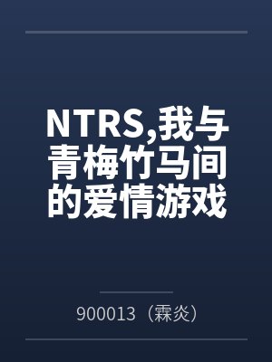 NTRS,我与青梅竹马间的爱情游戏笔趣阁无弹窗 NTRS,我与青梅竹马间的爱情游戏笔趣阁无弹窗