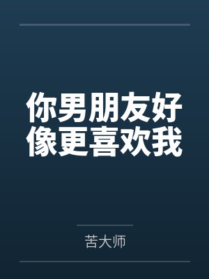 你男朋友好像更喜欢我