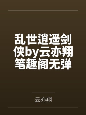 乱世逍遥剑侠by云亦翔笔趣阁无弹窗