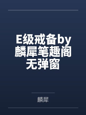E级戒备by麟犀笔趣阁无弹窗