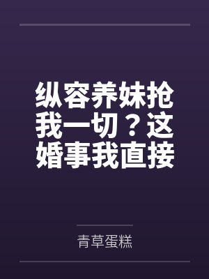 纵容养妹抢我一切？这婚事我直接不要了
