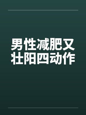 男性减肥又壮阳四动作 男性减肥又壮阳四动作