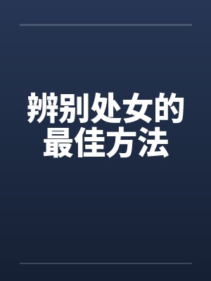 辨别处女的最佳方法 辨别处女的最佳方法