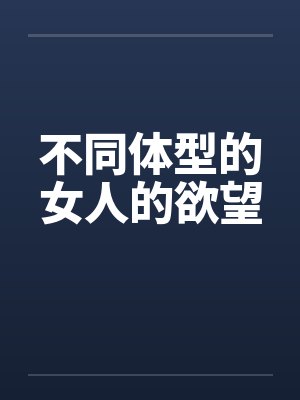 不同体型的女人的欲望 不同体型的女人的欲望
