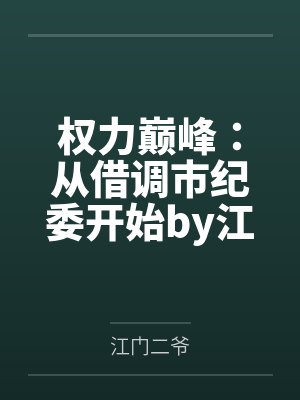 权力巅峰：从借调市纪委开始by江门二爷