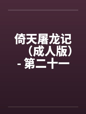 倚天屠龙记(成人版)- 第二十一回 无忌奸双姝 倚天屠龙记(成人版)- 第二十一回 无忌奸双姝