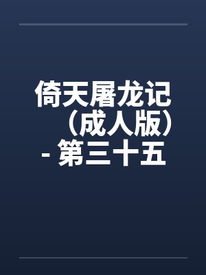 倚天屠龙记(成人版)- 第三十五回 取药费周折 倚天屠龙记(成人版)- 第三十五回 取药费周折