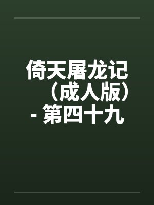 倚天屠龙记(成人版)- 第四十九回 同舟一场梦(上) 倚天屠龙记(成人版)- 第四十九回 同舟一场梦(上)