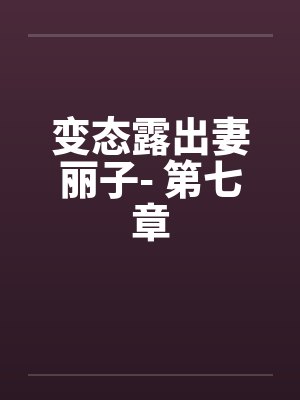 变态露出妻丽子- 第七章 变态露出妻丽子- 第七章