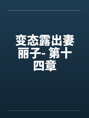 变态露出妻丽子- 第十四章 变态露出妻丽子- 第十四章
