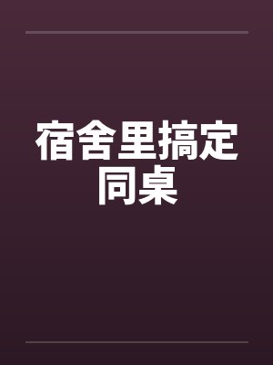 宿舍里搞定同桌 宿舍里搞定同桌