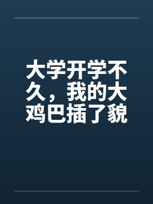 大学开学不久,我的大鸡巴插了貌似纯洁的漂亮女老师 大学开学不久,我的大鸡巴插了貌似纯洁的漂亮女老师