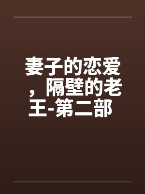 妻子的恋爱,隔壁的老王-第二部 第07章:治疗阳痿的天使 妻子的恋爱,隔壁的老王-第二部 第07章:治疗阳痿的天使
