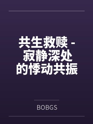 共生救赎 - 寂静深处的悸动共振