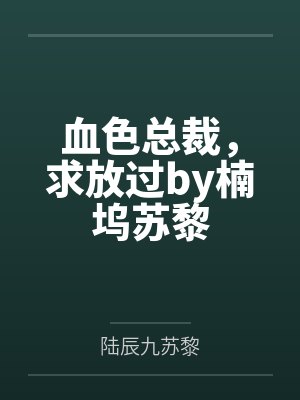 血色总裁,求放过by楠坞苏黎 血色总裁,求放过by楠坞苏黎