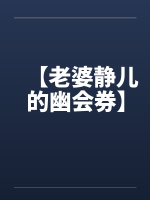 老婆小静的幽会券 老婆小静的幽会券