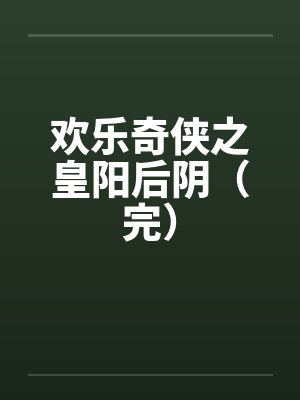 欢乐奇侠之皇阳后阴(完) 欢乐奇侠之皇阳后阴(完)