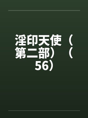 淫印天使(第二部)(56) 淫印天使(第二部)(56)