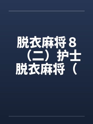 脱衣麻将8(二)护士脱衣麻将(上)(续) 脱衣麻将8(二)护士脱衣麻将(上)(续)