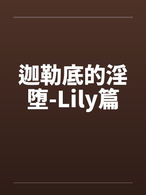 迦勒底的淫堕-Lily篇 迦勒底的淫堕-Lily篇