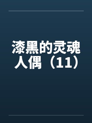漆黑的灵魂人偶(11) 漆黑的灵魂人偶(11)