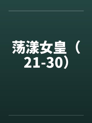 荡漾女皇（21-30）