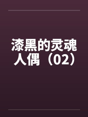 漆黑的灵魂人偶（02）