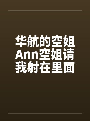 华航的空姐Ann空姐请我射在里面