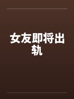 女友即将出轨 女友即将出轨