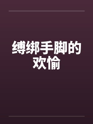 缚绑手脚的欢愉 缚绑手脚的欢愉