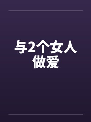 与2个女人做爱 与2个女人做爱