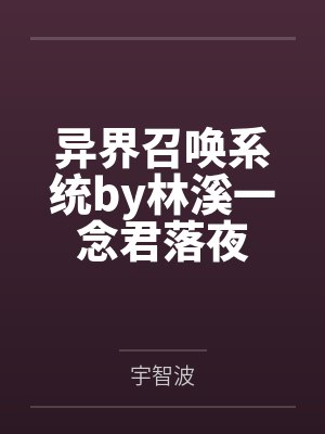 异界召唤系统by林溪一念君落夜 异界召唤系统by林溪一念君落夜