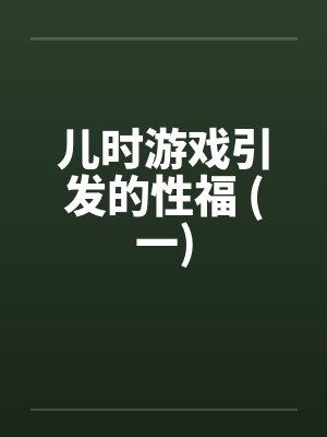 儿时游戏引发的性福 (一) 儿时游戏引发的性福 (一)