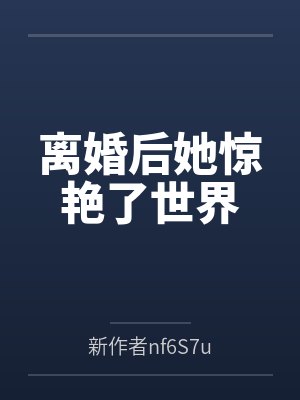 离婚后她惊艳了世界的小说名字 离婚后她惊艳了世界的小说名字