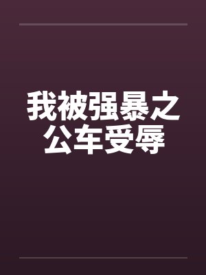 我被强暴之公车受辱 我被强暴之公车受辱