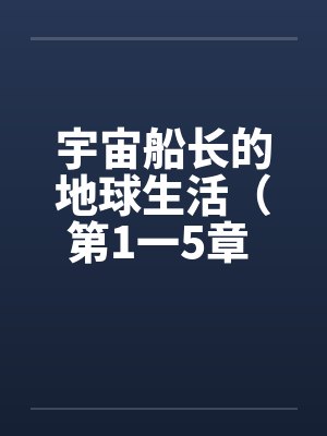 宇宙船长的地球生活(第1一5章 ) 宇宙船长的地球生活(第1一5章 )