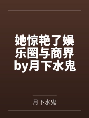 她惊艳了娱乐圈与商界by月下水鬼