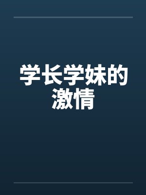 学长学妹的激情 学长学妹的激情