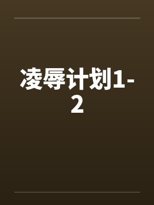 凌辱计划1-2 凌辱计划1-2