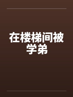 在楼梯间被学弟