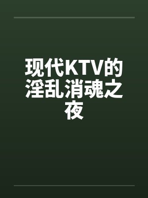 现代KTV的淫乱消魂之夜