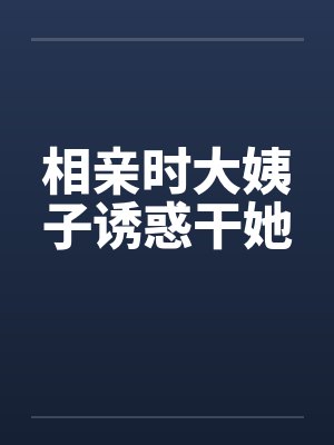 相亲时大姨子诱惑干她