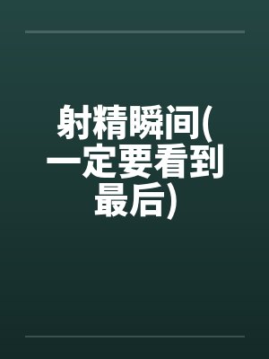 射精瞬间(一定要看到最后) 射精瞬间(一定要看到最后)