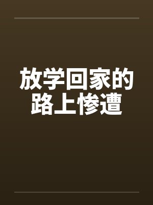 放学回家的路上惨遭 放学回家的路上惨遭